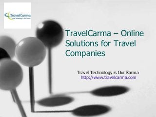 TravelCarma – Online
Solutions for Travel
Companies
Travel Technology is Our Karma
http://www.travelcarma.com
 