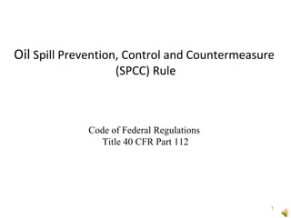 Oil Spill Prevention, Control and Countermeasure
(SPCC) Rule
1
Code of Federal Regulations
Title 40 CFR Part 112
 