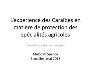 L’expérience des Caraïbes en
matière de protection des
spécialités agricoles
“Les défis quand on est tout petit”
Malcolm S...