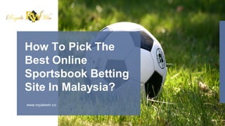 www.royalewin.co
How To Pick The
Best Online
Sportsbook Betting
Site In Malaysia?
 