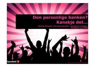Den personlige banken?
         Kanskje det…
  Christian Brosstad, informasjonsdirektør - SpareBank 1 Gruppen,
                                             Torsdag 27. juni 2009




                                        http://www.flickr.com/photos/28032702@N04/3236649420
 