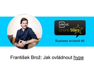 Business snídaně #9
František Brož: Jak ovládnout hype
 