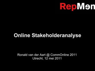 Online Stakeholderanalyse Ronald van der Aart @ CommOnline 2011 Utrecht, 12 mei 2011 
