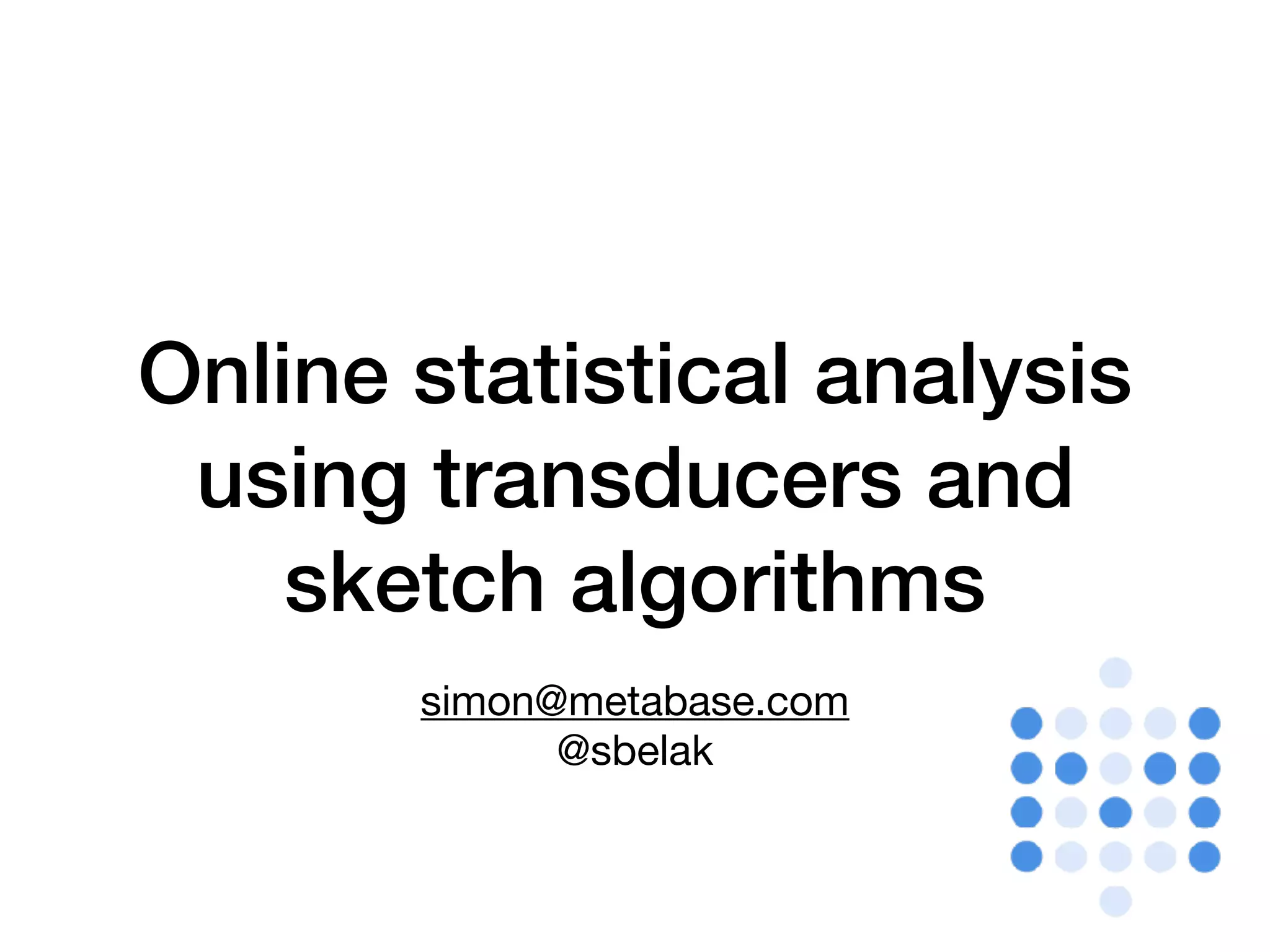 Online statistical analysis using transducers and sketch algorithms simon@metabase.com @sbelak 