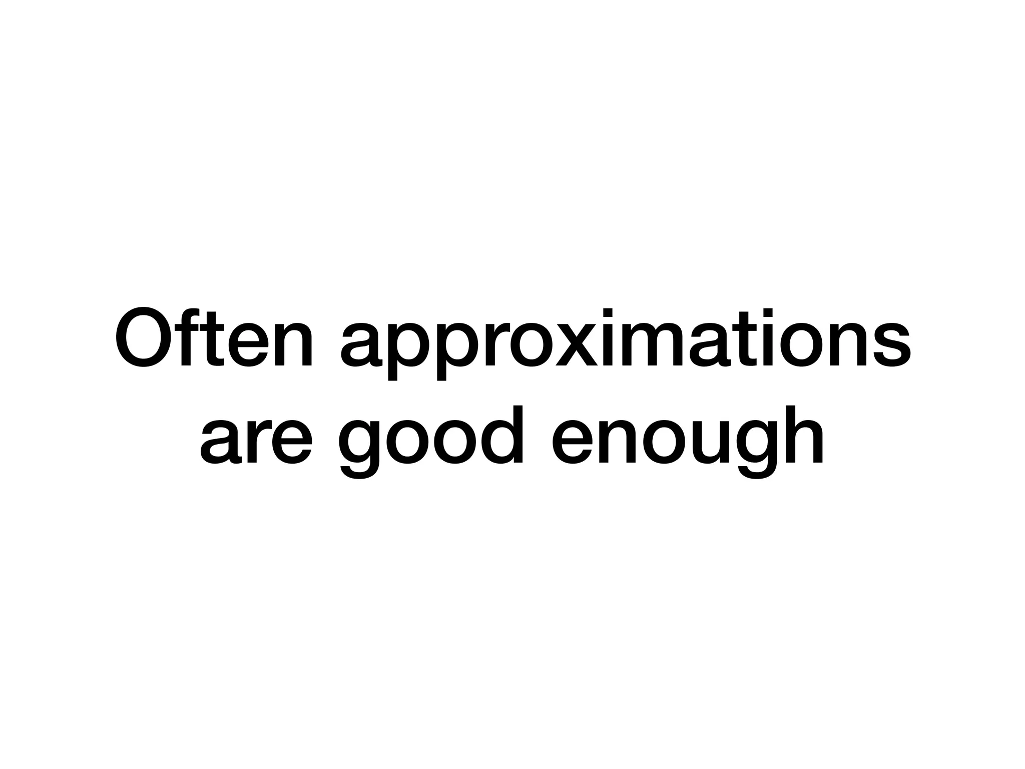 Often approximations are good enough 