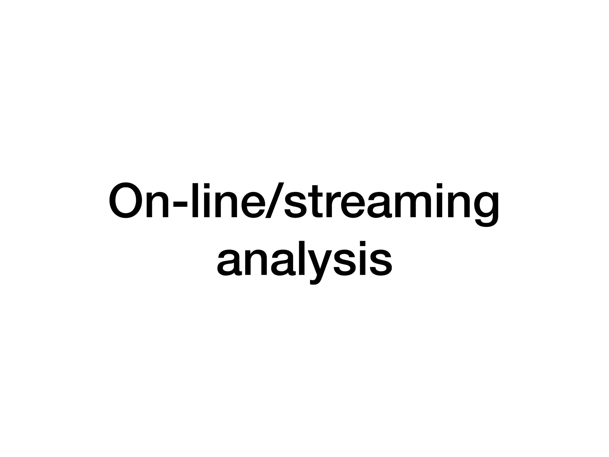 On-line/streaming analysis 