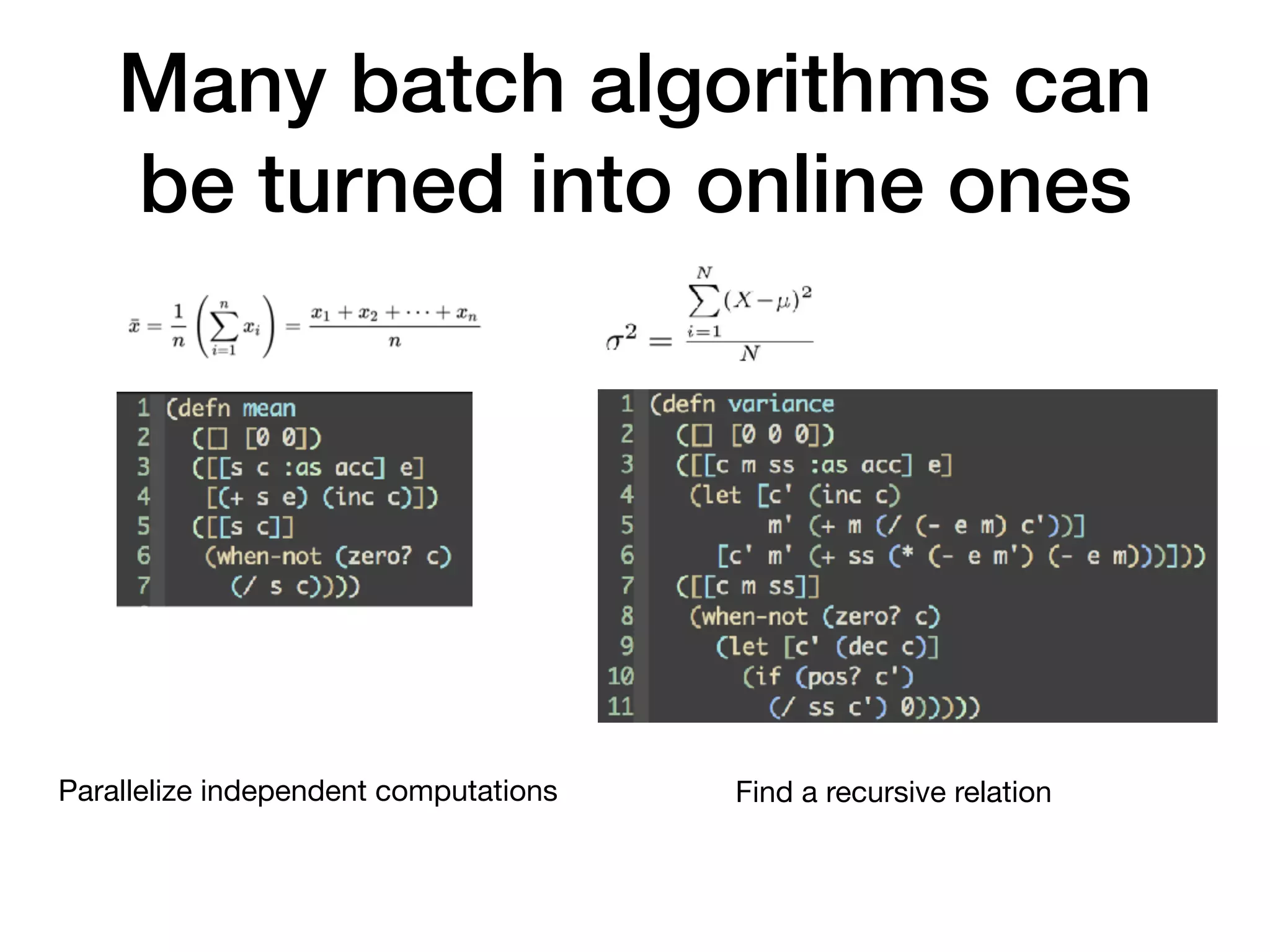 Many batch algorithms can be turned into online ones Parallelize independent computations Find a recursive relation 