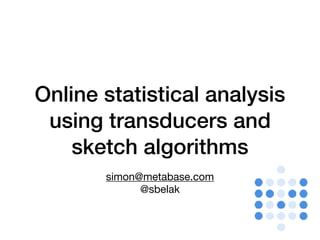 Online statistical analysis
using transducers and
sketch algorithms
simon@metabase.com

@sbelak
 