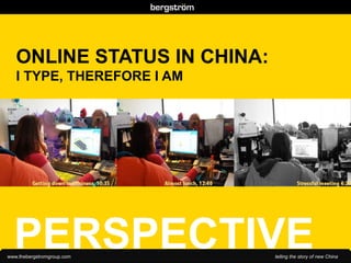 ONLINE STATUS IN CHINA:
   I TYPE, THEREFORE I AM




  PERSPECTIVE
www.thebergstromgroup.com    telling the story of new China
 
