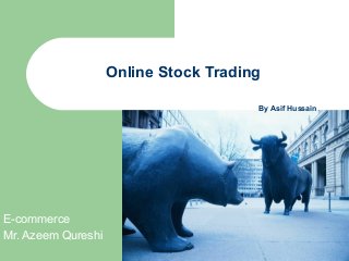 Online Stock Trading
By Asif Hussain
E-commerce
Mr. Azeem Qureshi
 