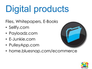 Digital products
Files, Whitepapers, E-Books
• Sellfy.com
• Payloadz.com
• E-Junkie.com
• PulleyApp.com
• home.bluesnap.com/ecommerce
 