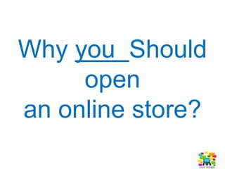Top 5 reasons
TO Open
1. You have a great product/service
2. 24 hour access
3. Additional product offerings
4. Expand your customer base
5. Increase income & brand recognition
 
