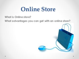Online Store
What is Online store?
What advantages you can get with an online store?
 