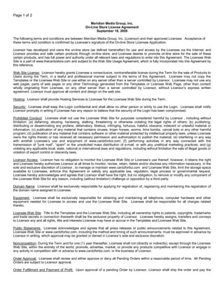 Page 1 of 2

                                                       Meridian Media Group, Inc.
                                                    On-Line Store License Agreement
                                                          September 18, 2009

The following terms and conditions are between Meridian Media Group, Inc. (Licensor) and their approved Licensee. Acceptance of
these terms and condition is confirmed by Licensee’s signature of the On-line Store Licensee Application.

Licensor has developed and owns the on-line store (as defined hereinafter) for use and access by the Licensee via the Internet; and
Licensor provides and sells certain products through on-line store; and Licensee desires to promote on-line store for the sale of these
certain products, and has full power and authority under all relevant laws and regulations to enter into this Agreement. The Licensee Web
Site is a part of www.thecardzstore.com and subject to the Web Site Usage Agreement, which is fully incorporated into this Agreement by
this reference.

Web Site License: Licensor hereby grants Licensee a nonexclusive, nontransferable license during the Term for the sale of Products to
Users during the Term, in a lawful and professional manner subject to the terms of this Agreement. Licensee may not copy the
Templates or the Licensee Web Site or use either on any server other than a server controlled by Licensor. Licensee may not use any
web pages, parts of web pages or any other Technology generated from the Templates or Licensee Web Page, other than content
wholly originating from Licensee, on any other server than a server controlled by Licensor, without Licensor’s express written
agreement. Licensor must approve all content and design on the web site.

Hosting: Licensor shall provide Hosting Services to Licensee for the Licensee Web Site during the Term.

Security: Licensee shall keep the Login confidential and shall allow no other person or entity to use the Login. Licensee shall notify
Licensor promptly in writing if Licensee has any reason to believe that the security of the Login has been compromised.

Prohibited Conduct: Licensee shall not use the Licensee Web Site for purposes considered harmful by Licensor , including without
limitation: (a) defaming, abusing, harassing, stalking, threatening or otherwise violating the legal rights of others; (b) publishing,
distributing or disseminating any profane, defamatory, libelous, infringing, tortuous, hateful, obscene, indecent or unlawful material or
information; (c) publication of any material that contains viruses, trojan horses, worms, time bombs, cancel bots or any other harmful
program; (d) publication of any material that contains software or other material protected by intellectual property laws, unless Licensee
owns the rights thereto or has received all necessary permission and authorization to publish the material; (e) interfering in any way
with another Licensee’s use and enjoyment of www.cardzforbiz.com; (f) performing activities in any way connected with the
transmission of "junk mail", “spam" or the unsolicited mass distribution of e-mail, or with any unethical marketing practices; and (g)
violating any applicable local, state, national or international laws and regulations, including without limitation the sale of illegal goods or
violation of export control or obscenity laws.

Licensor Access: Licensor has no obligation to monitor the Licensee Web Site or Licensee’s use thereof; however, it retains the right
and Licensee hereby authorizes Licensor at all times to monitor, review, retain, delete and/or disclose any information necessary, in the
sole and exclusive discretion of Licensor , to manage or maintain www.cardzforbiz.com and Licensee Web Site, limit the storage space
available to Licensees, enforce this Agreement or satisfy any applicable law, regulation, legal process or governmental request.
Licensee hereby acknowledges and agrees that Licensor shall have the right, but no obligation, to remove or modify any component of
the Licensee Web Site for any reason, including (without limitation) challenge or opposition by a third-party.

Domain Name: Licensor shall be exclusively responsible for applying for registration of, registering and maintaining the registration of
the domain name assigned to Licensee.

Equipment: Licensee shall be exclusively responsible for obtaining and maintaining all telephone, computer hardware and other
equipment needed for Licensee to access and use the Licensee Web Site. Licensee shall be responsible for all charges related
thereto.

Licensee Web Site: Title to the Templates and the Licensee Web Site, including all ownership rights to patents, copyrights, trademarks
and trade secrets in connection therewith shall be the exclusive property of Licensor. Licensee hereby assigns, transfers and conveys
to Licensor any and all rights, title and interests Licensee may have or accrue in the Templates and Licensee Web Site.

Public Statements: Licensee acknowledges and agrees that all press releases or public announcements related to this Agreement,
Licensee Web Site or www.cardzforbiz.com, including the method and timing of such announcements, must be approved in advance by
Licensor in writing, which approval may be granted or denied in Licensor’s sole and exclusive discretion.

Noncompetition: During the Term and for one (1) year thereafter, Licensee shall not (directly or indirectly), except through the Licensee
Web Site, within the entirety of the world, promote, advertise, market, or provide any products competitive with Licensor or engage in
any activity in competition with or adverse to www.cardzforbiz.com, or the business of Licensor.

Order Approval: Licensee shall review and either approve or deny all Pending Orders within a reasonable period of time. All Pending
Orders are subject to Licensor approval.

Order Fulfillment and Payment of Profit: Upon approval of a pending Order by Licensor, Licensor shall ship the order and pay the
 