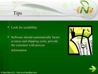 Look for scalability Software should automatically factor in taxes and shipping costs, provide the customer with precise information   Tips 