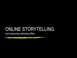 ONLINE STORYTELLING
and measuring marketing effect.
 