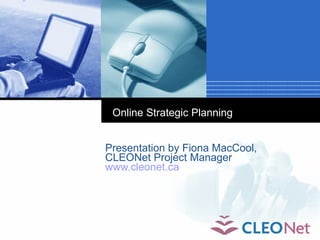 Online Strategic Planning


Presentation by Fiona MacCool,
CLEONet Project Manager
www.cleonet.ca
 
