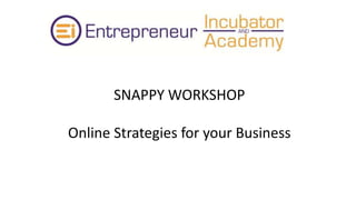 SNAPPY WORKSHOP
Online Strategies for your Business
 