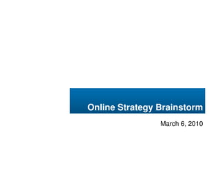 Online Strategy Brainstorm
                March 6, 2010
 