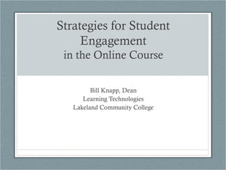 Strategies for Student
Engagement
in the Online Course
Bill Knapp, Dean
Learning Technologies
Lakeland Community College
 