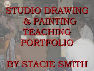 STUDIO DRAWING  & PAINTING TEACHING PORTFOLIO BY STACIE SMITH 