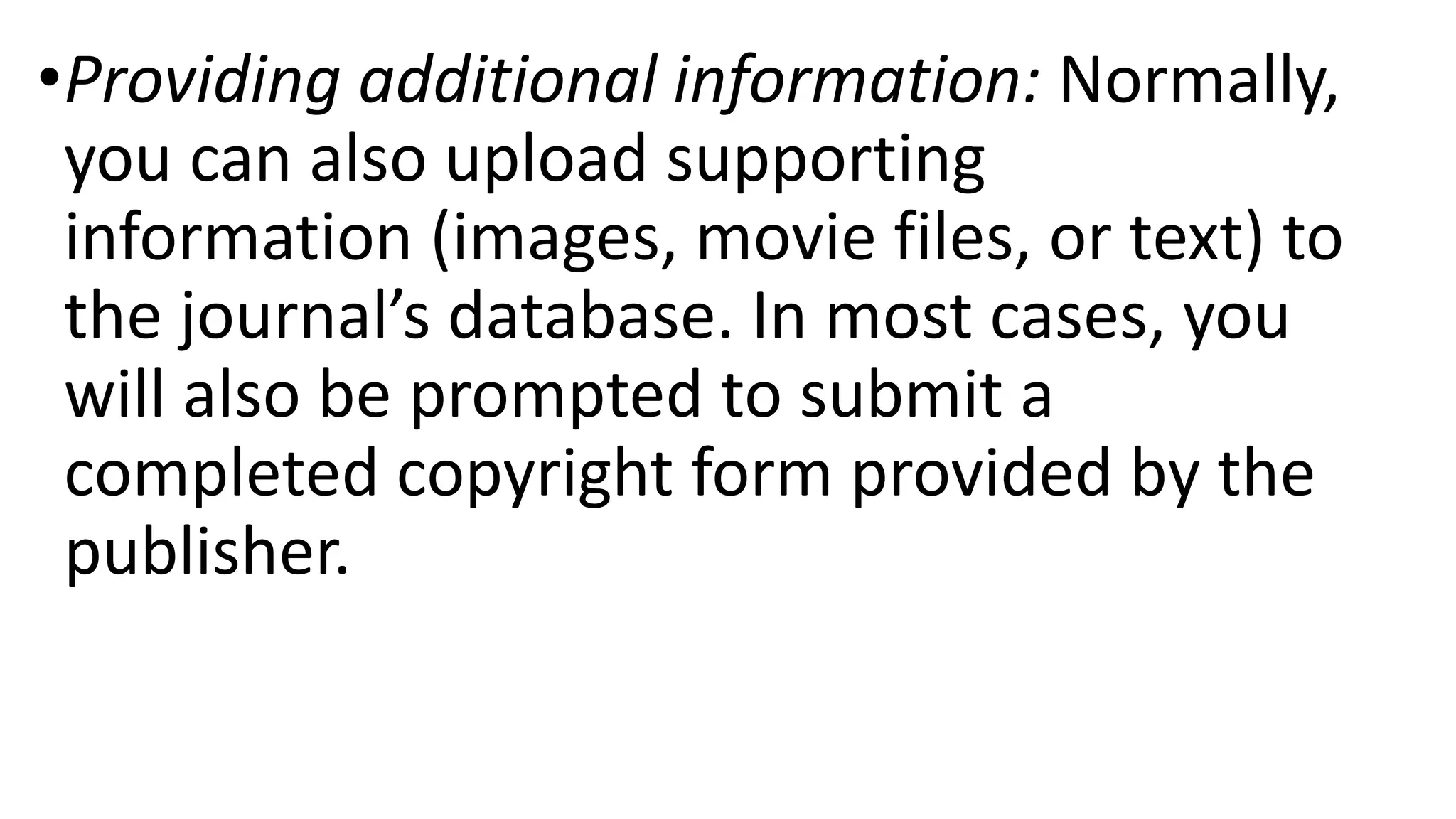 •Providing additional information: Normally,
you can also upload supporting
information (images, movie files, or text) to
the journal’s database. In most cases, you
will also be prompted to submit a
completed copyright form provided by the
publisher.
 
