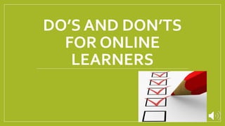 DO’S AND DON’TS
FOR ONLINE
LEARNERS
 