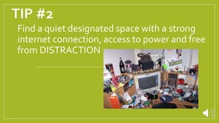 TIP #2
Find a quiet designated space with a strong
internet connection, access to power and free
from DISTRACTION
 