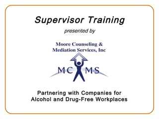 Supervisor Training 
presented by 
Partnering with Companies for 
Alcohol and Drug-Free Workplaces 
 
