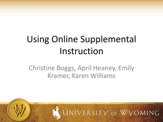 Using Online Supplemental
       Instruction
Christine Boggs, April Heaney, Emily
       Kramer, Karen Williams
 