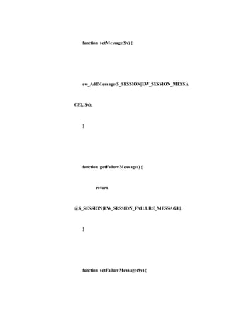 function setMessage($v) {
ew_AddMessage($_SESSION[EW_SESSION_MESSA
GE], $v);
}
function getFailureMessage() {
return
@$_SESSION[EW_SESSION_FAILURE_MESSAGE];
}
function setFailureMessage($v) {
 