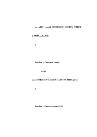 ew_AddMessage($_SESSION[EW_SESSION_FAILUR
E_MESSAGE], $v);
}
function getSuccessMessage() {
return
@$_SESSION[EW_SESSION_SUCCESS_MESSAGE];
}
function setSuccessMessage($v) {
 