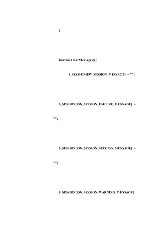 }
function ClearMessages() {
$_SESSION[EW_SESSION_MESSAGE] = "";
$_SESSION[EW_SESSION_FAILURE_MESSAGE] =
"";
$_SESSION[EW_SESSION_SUCCESS_MESSAGE] =
"";
$_SESSION[EW_SESSION_WARNING_MESSAGE]
 