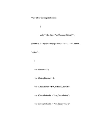 ""; // Clear message in Session
}
echo "<div class="ewMessageDialog"" .
(($hidden) ? " style="display: none;"" : "") . ">" . $html .
"</div>";
}
var $Token = "";
var $TokenTimeout = 0;
var $CheckToken = EW_CHECK_TOKEN;
var $CheckTokenFn = "ew_CheckToken";
var $CreateTokenFn = "ew_CreateToken";
 