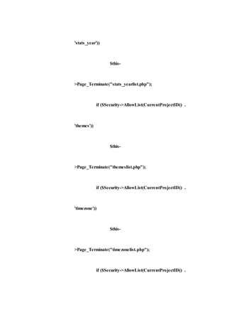'stats_year'))
$this-
>Page_Terminate("stats_yearlist.php");
if ($Security->AllowList(CurrentProjectID() .
'themes'))
$this-
>Page_Terminate("themeslist.php");
if ($Security->AllowList(CurrentProjectID() .
'timezone'))
$this-
>Page_Terminate("timezonelist.php");
if ($Security->AllowList(CurrentProjectID() .
 