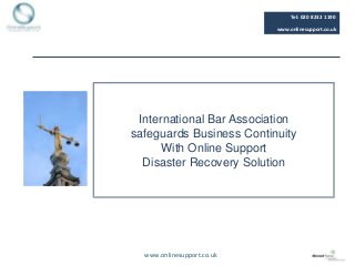 Tel: 020 8232 1190

                            www.onlinesupport.co.uk




 International Bar Association
safeguards Business Continuity
      With Online Support
  Disaster Recovery Solution




  www.onlinesupport.co.uk
 