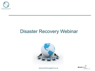 Disaster Recovery Webinar




        www.onlinesupport.co.uk
 