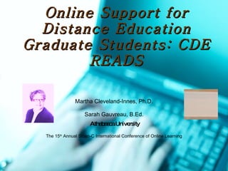 Online Support for Distance Education Graduate Students: CDE READS Martha Cleveland-Innes, Ph.D. Sarah Gauvreau, B.Ed. Athabasca University The 15 th  Annual Sloan-C International Conference of Online Learning 