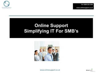 Tel: 0208 232 1190

                                www.onlinesupport.co.uk




    Online Support
Simplifying IT For SMB’s




      www.onlinesupport.co.uk
 