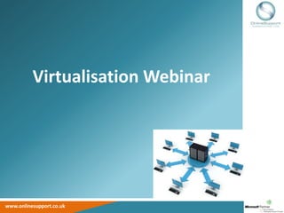 Virtualisation Webinar




www.onlinesupport.co.uk
 