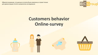 Customers behavior
Online-survey
Обратите внимание, что данные в отчетах были изменены и служат только
для демонстрации от...