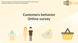 Customers behavior
Online-survey
Обратите внимание, что данные в отчетах были изменены и служат только
для демонстрации отчета о результатах исследования
 