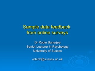 Sample data feedback
 from online surveys
      Dr Robin Banerjee
 Senior Lecturer in Psychology
     University of Sussex

     robinb@sussex.ac.uk
 