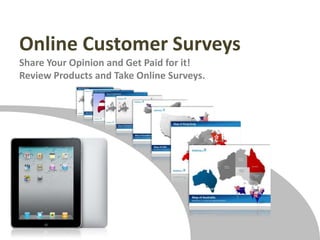 Online Customer Surveys Share Your Opinion and Get Paid for it! Review Products and Take Online Surveys. 