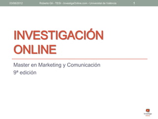 03/06/2012   Roberto Gil - TESI - InvestigaOnline.com - Universitat de València   1




  INVESTIGACIÓN
  ONLINE
  Master en Marketing y Comunicación
  9ª edición
 