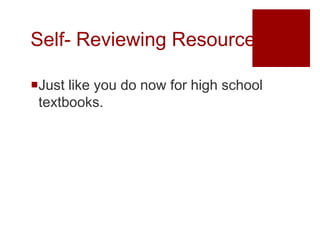 Self- Reviewing Resources

Just like you do now for high school
 textbooks.
 