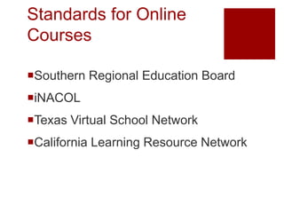 Standards for Online
Courses

Southern Regional Education Board
iNACOL
Texas Virtual School Network
California Learning Resource Network
 
