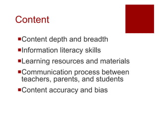 Content
Content depth and breadth
Information literacy skills
Learning resources and materials
Communication process between
 teachers, parents, and students
Content accuracy and bias
 
