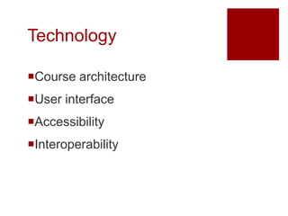 Technology

Course architecture
User interface
Accessibility
Interoperability
 
