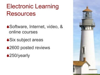 Electronic Learning
Resources

Software, Internet, video, &
 online courses
Six subject areas
2600 posted reviews
250/yearly
 
